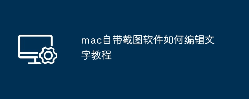 mac自带截图软件编辑文字教程-轻松掌握截图文字编辑技巧