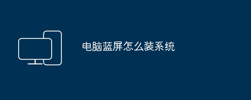 电脑蓝屏装系统-解决蓝屏重装系统教程