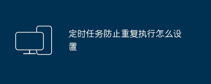 定时任务防重复执行设置技巧