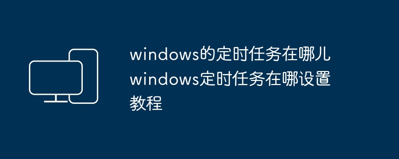 windows定时任务设置教程-轻松掌握定时任务