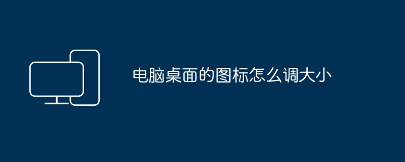 电脑桌面图标大小调整技巧-电脑桌面图标怎么调大小