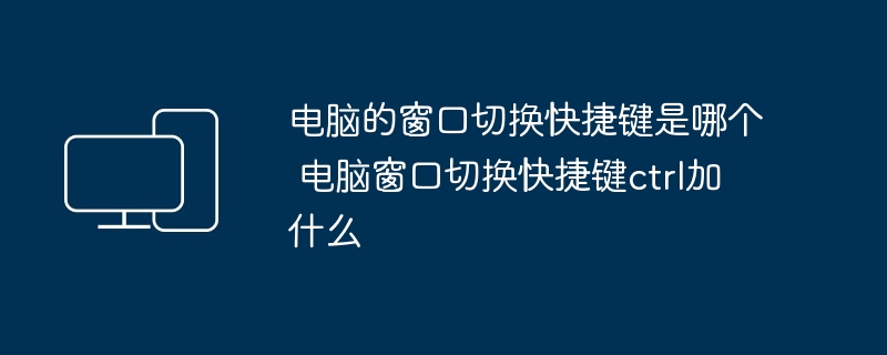 电脑窗口切换快捷键ctrl加什么-快速掌握技巧