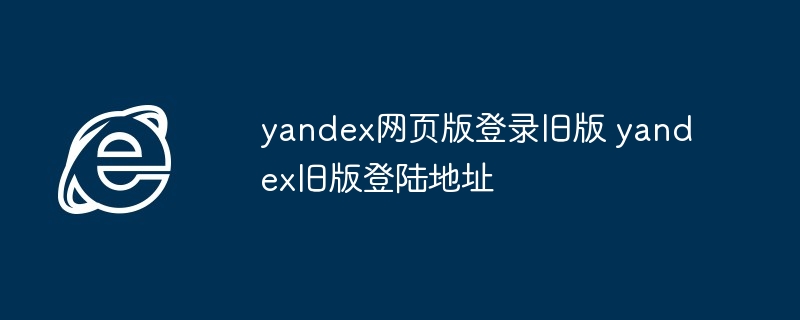 yandex网页版登录旧版-yandex旧版登陆地址全攻略