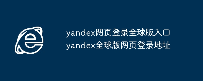 yandex网页登录全球版入口-轻松访问yandex全球版