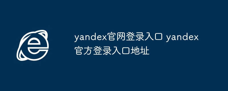 yandex官网登录入口-官方登录地址直达