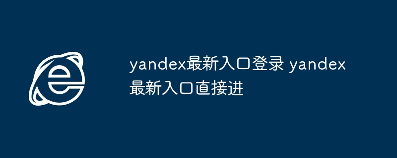 yandex最新入口登录-直接进入yandex最新入口