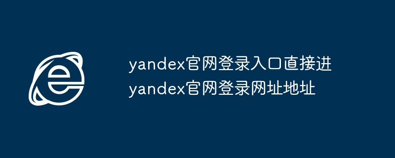 yandex官网登录入口-直接进入yandex官网登录网址