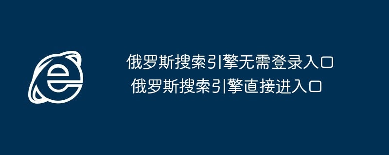 俄罗斯搜索引擎无需登录直接进入-快速访问俄罗斯搜索入口