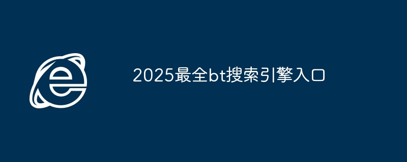 2025最全bt搜索引擎入口-2025bt搜索入口指南