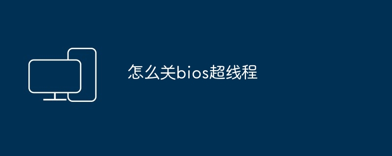 怎么关bios超线程-轻松关闭超线程技巧