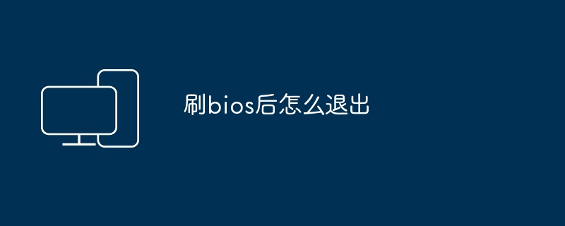 刷bios后如何安全退出-刷bios后退出指南