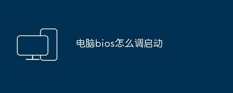 电脑bios启动设置技巧-电脑bios怎么调启动