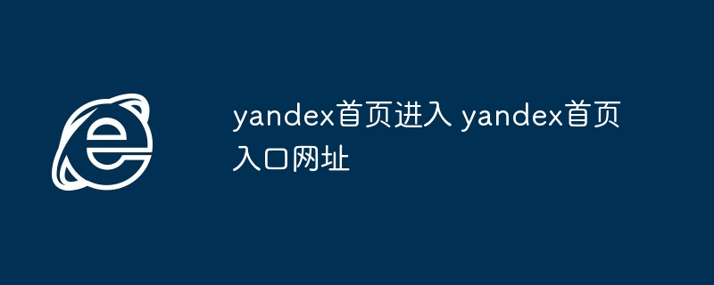 yandex首页进入-yandex首页入口网址揭秘