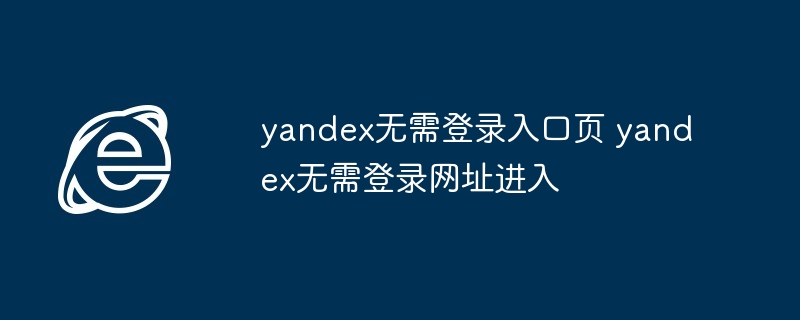 yandex无需登录入口页-直接进入yandex无需登录网址