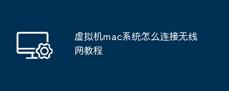 虚拟机mac系统连接无线网教程-轻松搞定虚拟机mac无线连接