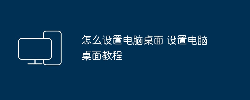 怎么设置电脑桌面-电脑桌面设置教程