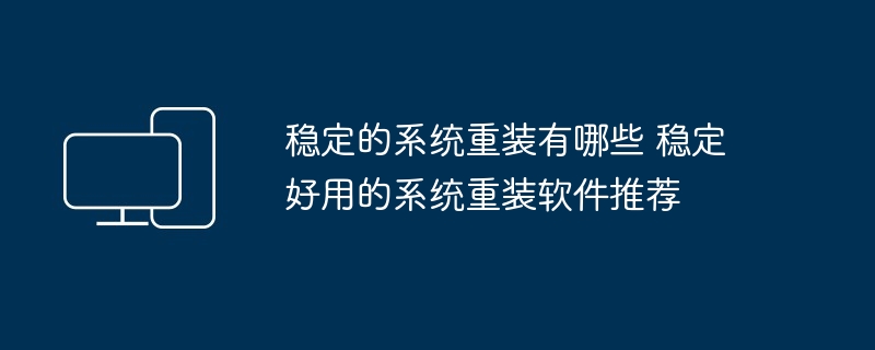 稳定的系统重装软件推荐-稳定好用的系统重装软件