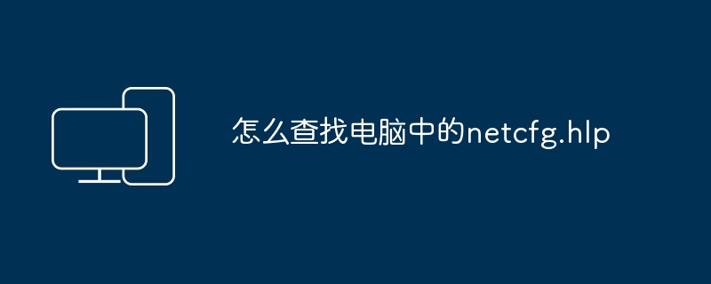 怎么查找电脑中的netcfg.hlp-快速定位netcfg.hlp文件技巧