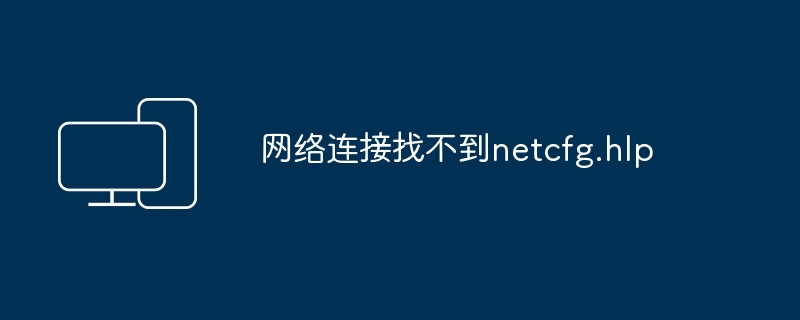 网络连接找不到netcfg.hlp-解决网络连接问题指南