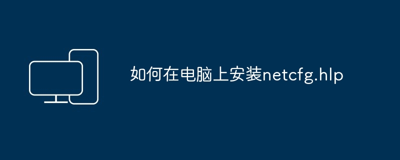 如何在电脑上安装netcfg.hlp-电脑安装netcfg.hlp指南