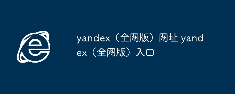 yandex全网版入口-探索yandex全网版网址