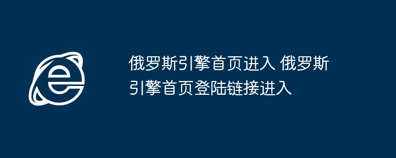 俄罗斯引擎首页进入-俄罗斯引擎首页登陆链接进入