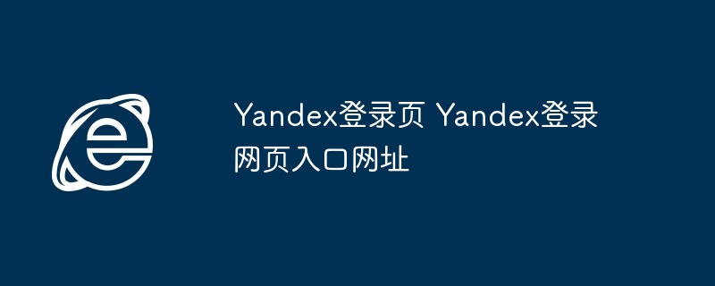 Yandex登录页-快速访问Yandex登录入口