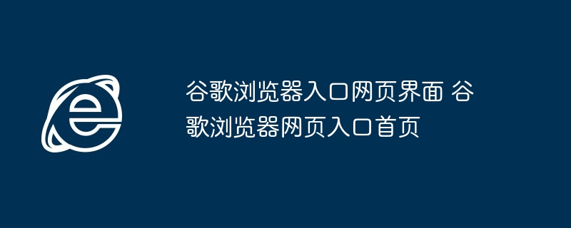 谷歌浏览器入口网页界面-谷歌浏览器网页入口首页