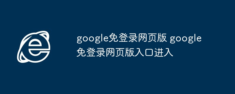 google免登录网页版-免登录入口快速进入