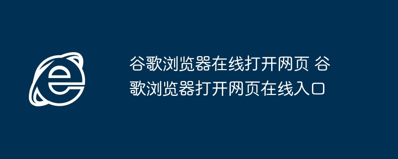 谷歌浏览器在线打开网页-快速访问网页入口