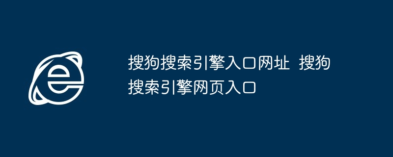 搜狗搜索引擎入口网址-搜狗网页搜索入口