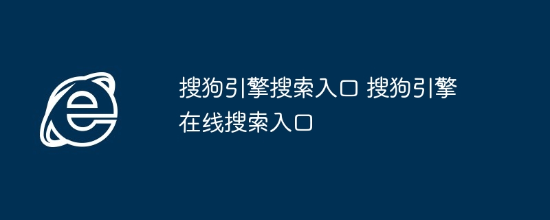 搜狗引擎搜索入口-在线搜索入口使用指南