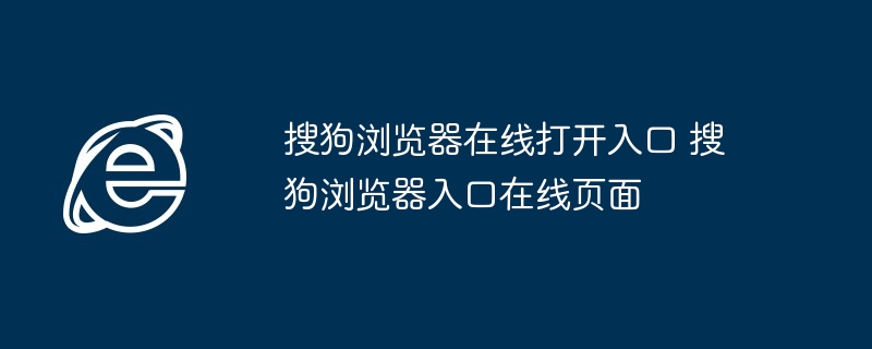 搜狗浏览器在线打开入口-搜狗浏览器入口在线页面