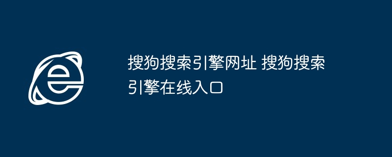 搜狗搜索引擎在线入口-搜狗搜索网址直达