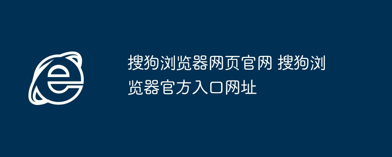 搜狗浏览器官网-搜狗浏览器官方入口网址