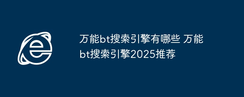 万能bt搜索引擎2025推荐-万能bt搜索引擎有哪些