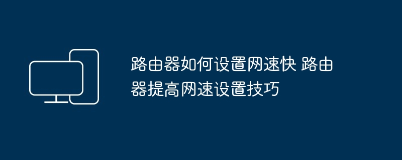 路由器提高网速设置技巧-路由器如何设置网速快