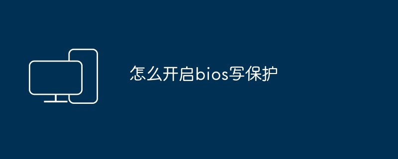 怎么开启bios写保护-轻松掌握bios写保护技巧