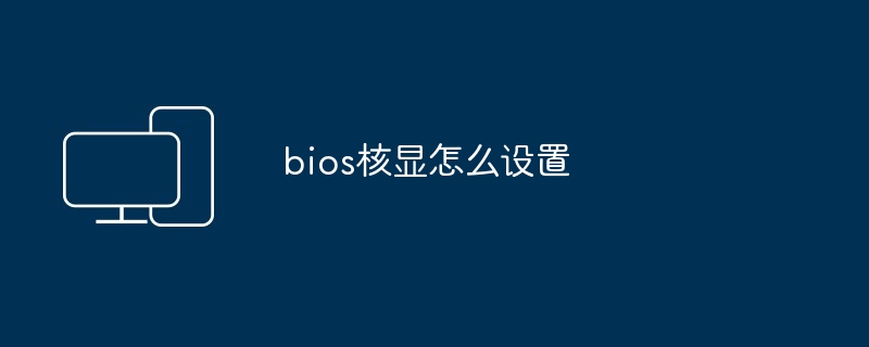 bios核显设置-轻松优化核显性能