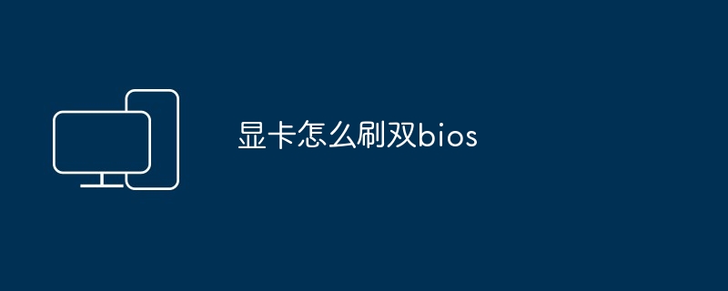 显卡刷双bios教程-显卡双bios刷写技巧