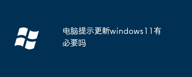 电脑提示更新windows11有必要吗-升级Windows11的利与弊