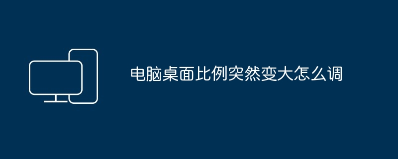 电脑桌面比例突然变大-快速调整方法