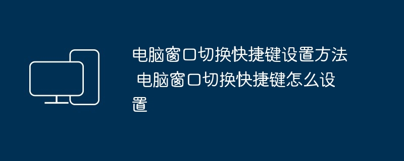 电脑窗口切换快捷键设置-高效切换技巧