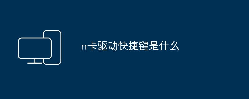 n卡驱动快捷键-揭秘N卡驱动快捷键设置技巧