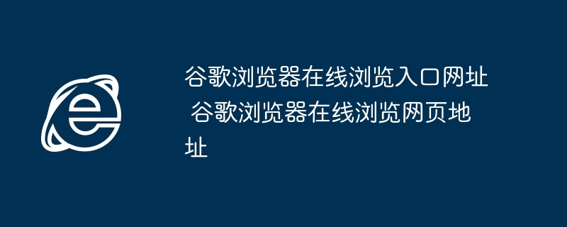 谷歌浏览器在线浏览入口网址-谷歌浏览器在线浏览网页地址