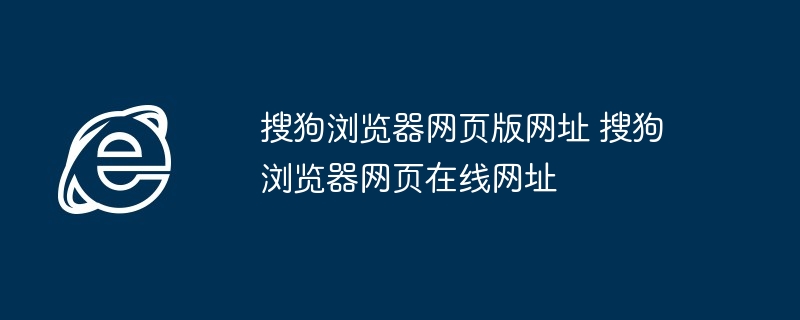 搜狗浏览器网页版在线网址-快速访问搜狗浏览器网页版