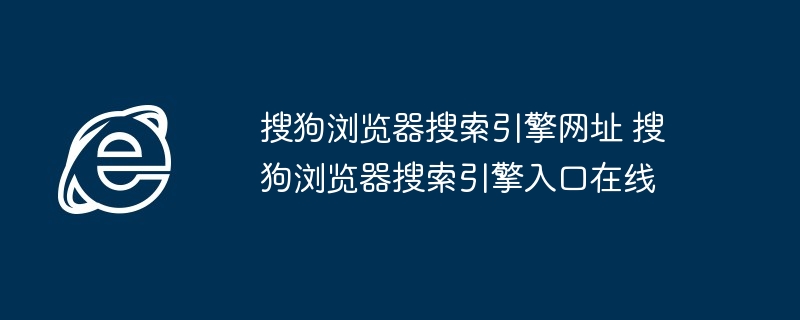 搜狗浏览器搜索引擎入口在线-搜狗浏览器搜索引擎网址