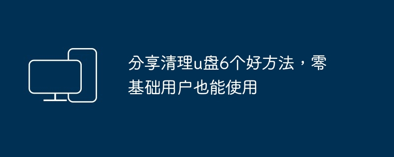 分享清理u盘6个好方法-零基础用户也能使用