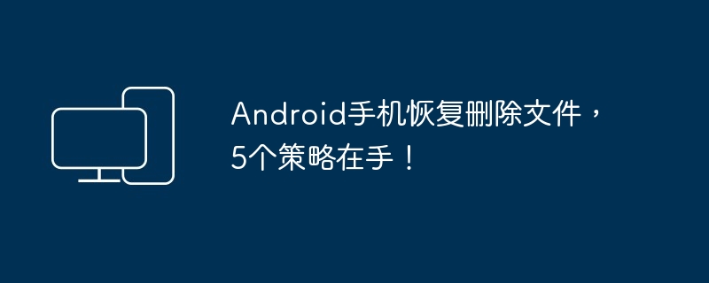 Android手机文件恢复-5个实用策略