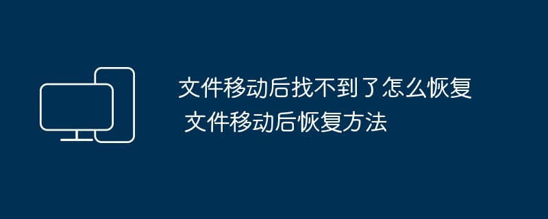 文件移动后恢复-轻松找回丢失文件方法